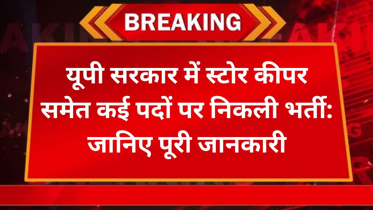 यूपी सरकार में स्टोर कीपर समेत कई पदों पर निकली भर्ती